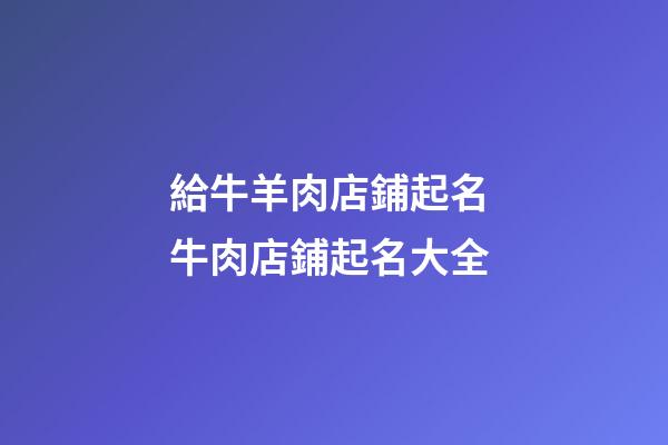 給牛羊肉店鋪起名 牛肉店鋪起名大全